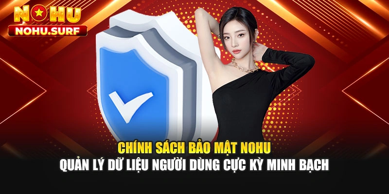 Chính sách bảo mật Nohu quản lý dữ liệu người dùng cực kỳ minh bạch