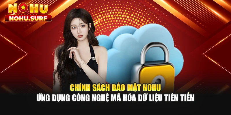 Chính sách bảo mật Nohu ứng dụng công nghệ mã hóa dữ liệu tiên tiến