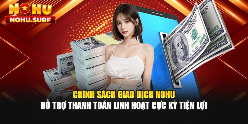 Chính sách giao dịch Nohu hỗ trợ thanh toán linh hoạt cực kỳ tiện lợi