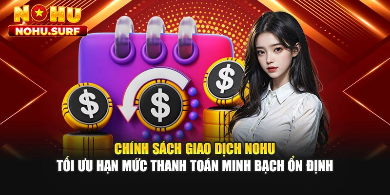 Chính sách giao dịch Nohu tối ưu hạn mức thanh toán minh bạch ổn định