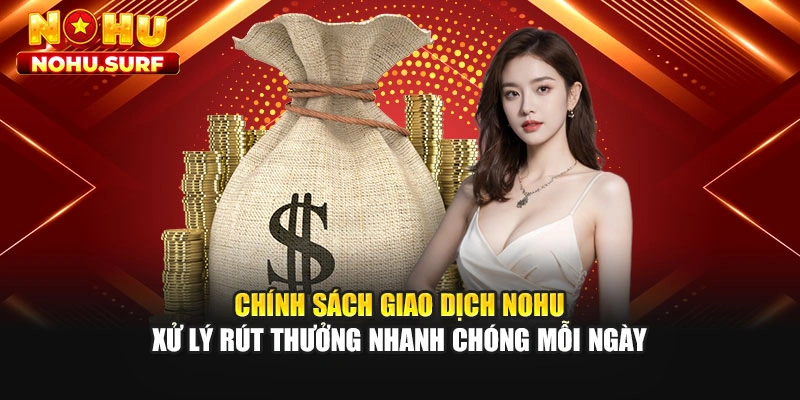 Chính sách giao dịch Nohu xử lý rút thưởng nhanh chóng mỗi ngày
