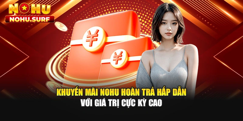 Khuyến mãi Nohu hoàn trả hấp dẫn với giá trị cực kỳ cao