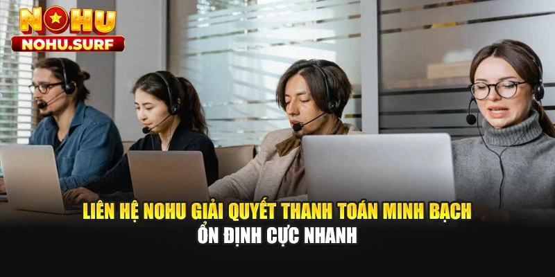 Liên hệ Nohu giải quyết thanh toán minh bạch ổn định cực nhanh