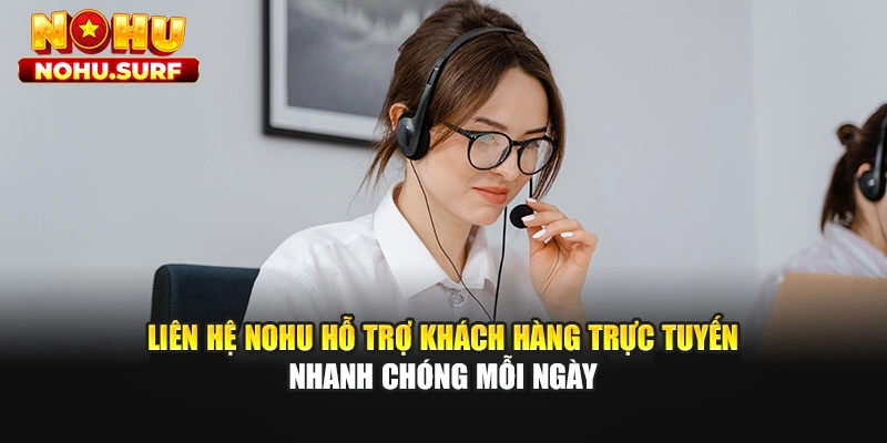 Liên hệ Nohu hỗ trợ khách hàng trực tuyến nhanh chóng mỗi ngày